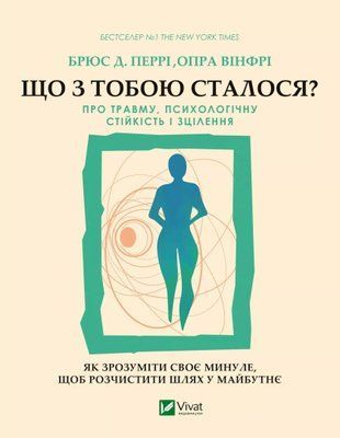Що з тобою сталося? Про травму, психологічну стійкість і зцілення. Як зрозуміти своє минуле, щоб розчистити шлях у майбутнє 6970 фото