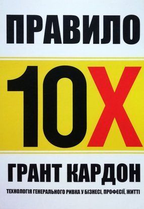 Правило 10х. Технологія генерального ривка у бізнесі, професії, житті (Українська мова, М'яка обкладинка) 4370 фото