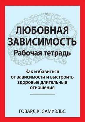Любовная зависимость: Рабочая тетрадь. Как избавиться от зависимости и выстроить здоровые длительные отношения 9315 фото